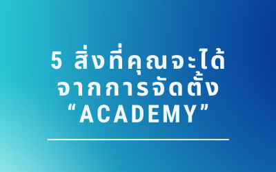 5 สิ่งที่คุณจะได้จากการจัดตั้ง “ACADEMY”